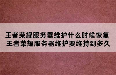 王者荣耀服务器维护什么时候恢复 王者荣耀服务器维护要维持到多久